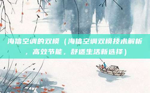 海信空调的双模（海信空调双模技术解析，高效节能，舒适生活新选择）