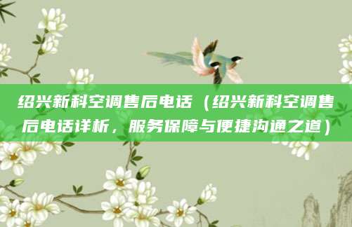 绍兴新科空调售后电话(绍兴新科空调售后电话详析,服务保障与便捷沟通之道)