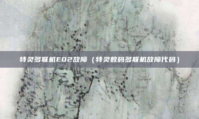 特灵多联机E02故障（特灵数码多联机故障代码）