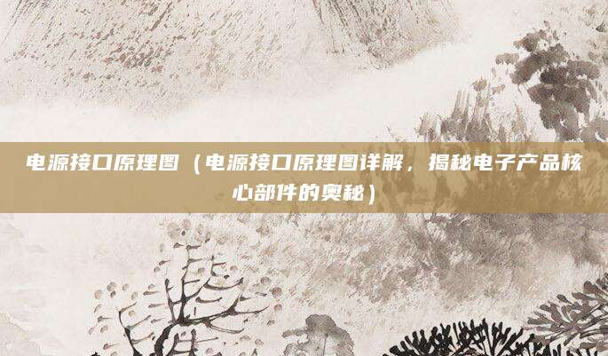 电源接口原理图(电源接口原理图详解,揭秘电子产品核心部件的奥秘)