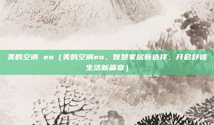 美的空调 eo（美的空调eo，智慧家居新选择，开启舒适生活新篇章）