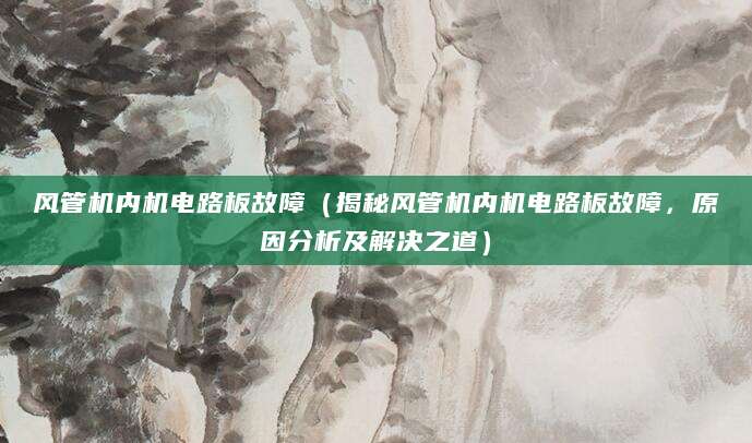 风管机内机电路板故障(揭秘风管机内机电路板故障,原因分析及解决之道)