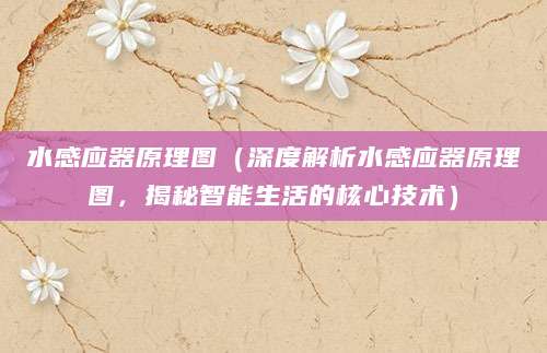 水感应器原理图（深度解析水感应器原理图，揭秘智能生活的核心技术）