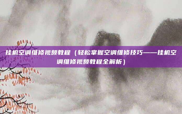 挂机空调维修视频教程（轻松掌握空调维修技巧——挂机空调维修视频教程全解析）