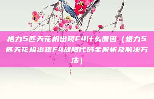 格力5匹天花机出现F4什么原因（格力5匹天花机出现F4故障代码全解析及解决方法）