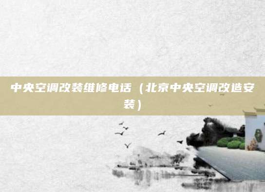 中央空调改装维修电话（北京中央空调改造安装）