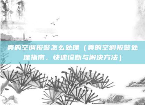 美的空调报警怎么处理（美的空调报警处理指南，快速诊断与解决方法）