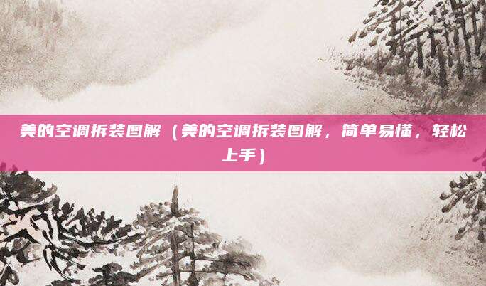 美的空调拆装图解(美的空调拆装图解,简单易懂,轻松上手)
