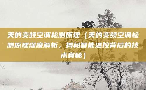 美的变频空调检测原理(美的变频空调检测原理深度解析,揭秘智能温控背后的技术奥秘)