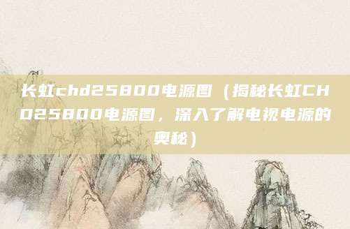 长虹chd25800电源图(揭秘长虹CHD25800电源图,深入了解电视电源的奥秘)