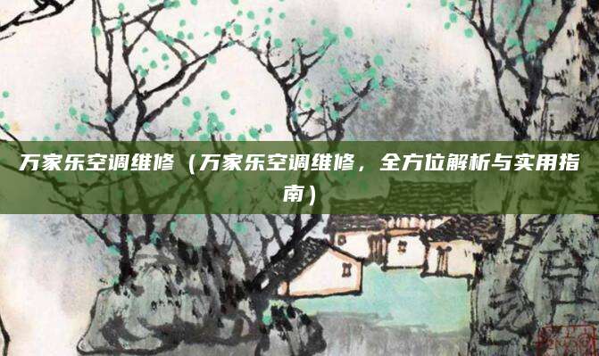 万家乐空调维修(万家乐空调维修,全方位解析与实用指南)