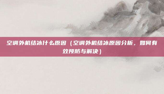 空调外机结冰什么原因(空调外机结冰原因分析,如何有效预防与解决)