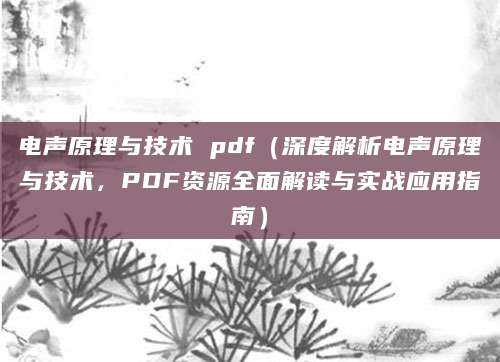 电声原理与技术 pdf(深度解析电声原理与技术,PDF资源全面解读与实战应用指南)