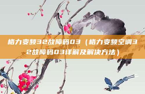 格力变频32故障码03（格力变频空调32故障码03详解及解决方法）