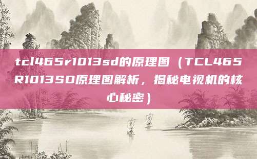 tcl465r1013sd的原理图（TCL465R1013SD原理图解析，揭秘电视机的核心秘密）