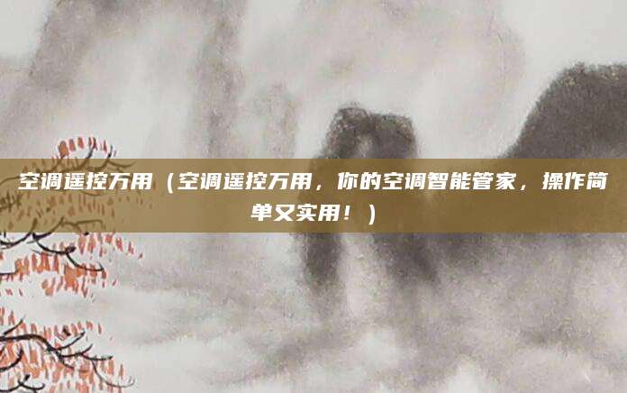 空调遥控万用(空调遥控万用,你的空调智能管家,操作简单又实用!)