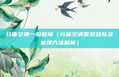 分体空调一般故障（分体空调常见故障及处理方法解析）