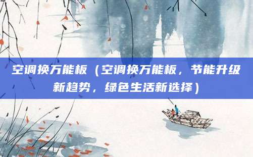 空调换万能板（空调换万能板，节能升级新趋势，绿色生活新选择）