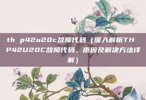 th p42u20c故障代码(深入解析TH P42U20C故障代码,原因及解决方法详解)