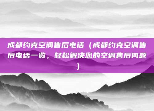 成都约克空调售后电话（成都约克空调售后电话一览，轻松解决您的空调售后问题）