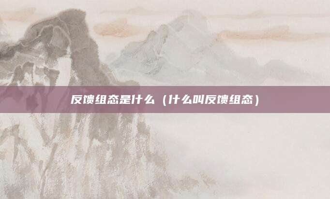 反馈组态是什么(什么叫反馈组态)