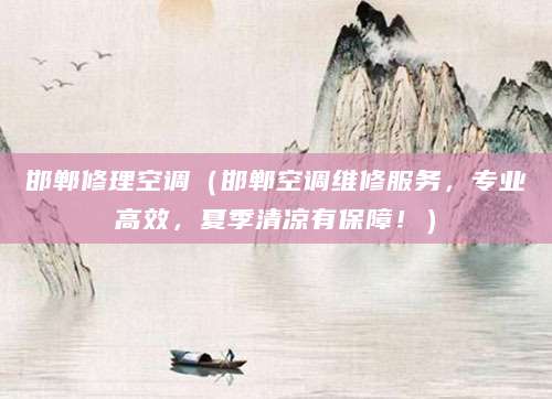 邯郸修理空调（邯郸空调维修服务，专业高效，夏季清凉有保障！）