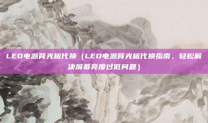 LED电源背光板代换（LED电源背光板代换指南，轻松解决屏幕亮度过低问题）