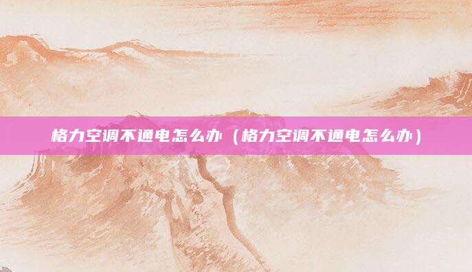格力空调不通电怎么办（格力空调不通电怎么办）