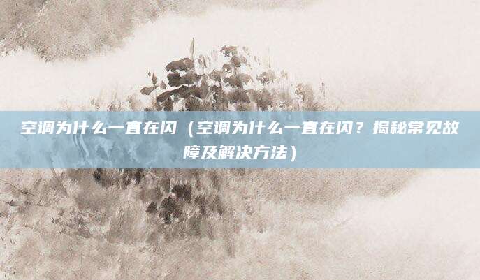 空调为什么一直在闪（空调为什么一直在闪？揭秘常见故障及解决方法）