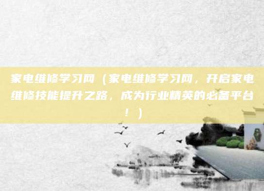 家电维修学习网（家电维修学习网，开启家电维修技能提升之路，成为行业精英的必备平台！）