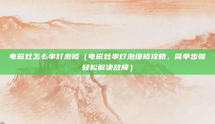 电磁灶怎么串灯泡修（电磁灶串灯泡维修攻略，简单步骤轻松解决故障）
