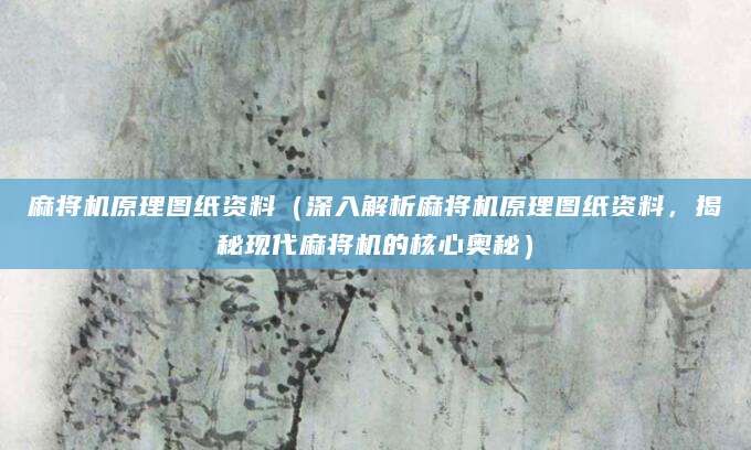 麻将机原理图纸资料(深入解析麻将机原理图纸资料,揭秘现代麻将机的核心奥秘)