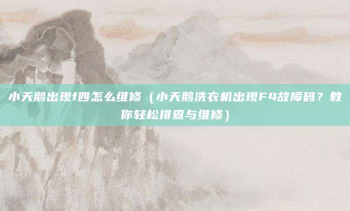 小天鹅出现f四怎么维修（小天鹅洗衣机出现F4故障码？教你轻松排查与维修）
