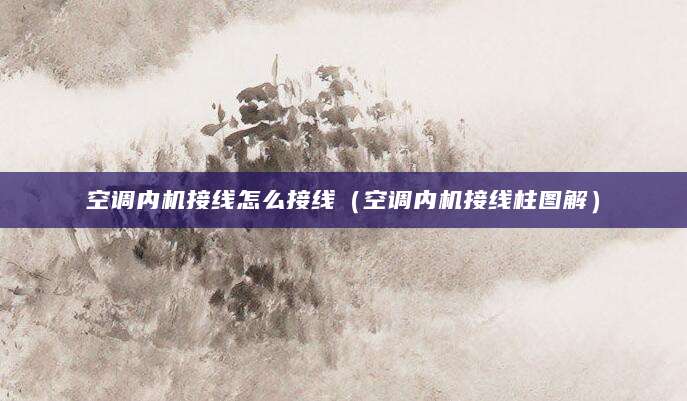 空调内机接线怎么接线（空调内机接线柱图解）