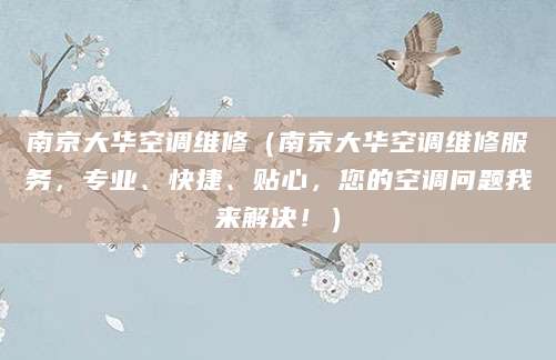 南京大华空调维修(南京大华空调维修服务,专业、快捷、贴心,您的空调问题我来解决!)