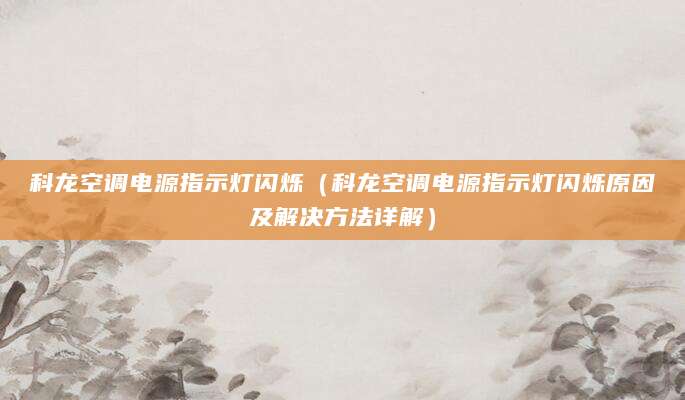 科龙空调电源指示灯闪烁（科龙空调电源指示灯闪烁原因及解决方法详解）