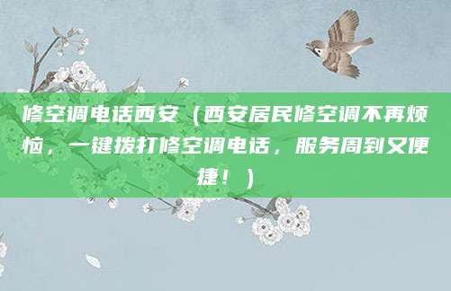修空调电话西安（西安居民修空调不再烦恼，一键拨打修空调电话，服务周到又便捷！）