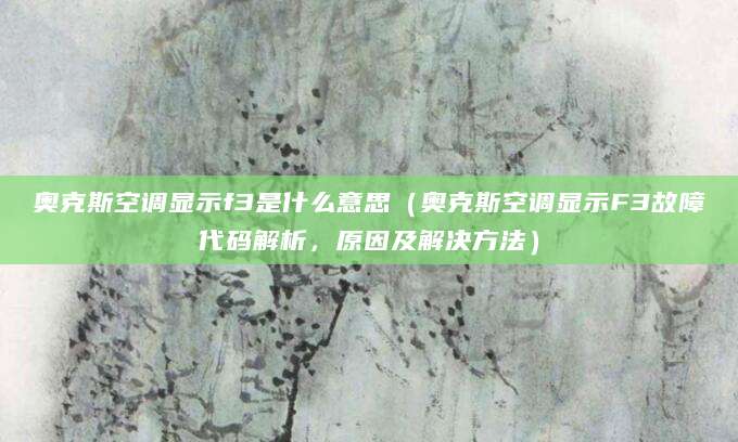 奥克斯空调显示f3是什么意思（奥克斯空调显示F3故障代码解析，原因及解决方法）