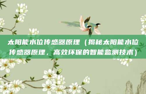 太阳能水位传感器原理（揭秘太阳能水位传感器原理，高效环保的智能监测技术）