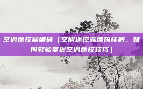 空调遥控器编码（空调遥控器编码详解，如何轻松掌握空调遥控技巧）