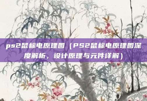ps2鼠标电原理图（PS2鼠标电原理图深度解析，设计原理与元件详解）