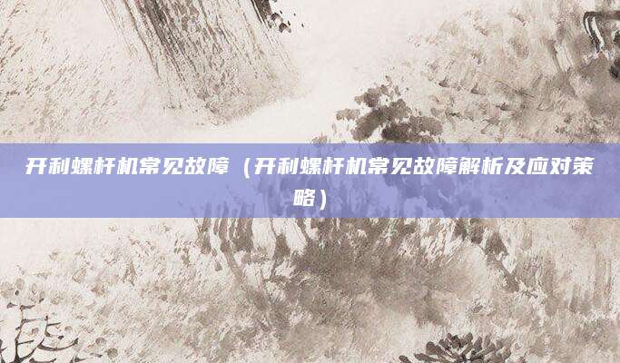 开利螺杆机常见故障(开利螺杆机常见故障解析及应对策略)