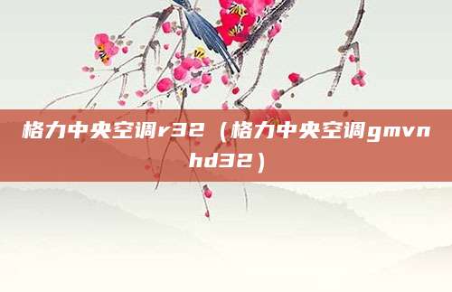 格力中央空调r32（格力中央空调gmvnhd32）