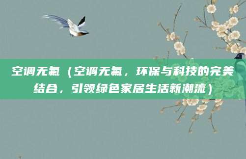 空调无氟(空调无氟,环保与科技的完美结合,引领绿色家居生活新潮流)